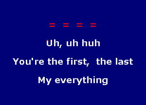 Uh, uh huh

You're the first, the last

My everything