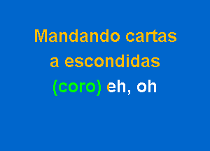 Mandando cartas
a escondidas

(coro) eh, oh