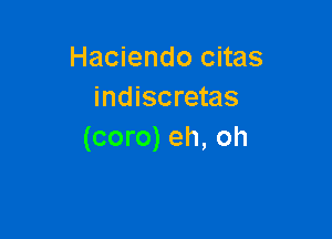 Haciendo citas
indiscretas

(coro) eh, oh