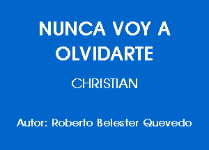 NUNCA VOY A
OLVIDARTE

CHRISTIAN

Auforz Roberto Relate! Quevedo