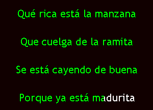 QueE rica esta la manzana
Que cuelga de la ramita
Se esta cayendo de buena

Porque ya esta madurita