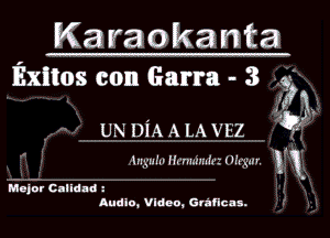Karaokanta

Exitos con Garra - 3 3N

. '1 J
UN DIA A LA K-EZ t?

lngm'ul H.'nI.-anrr Un'u'gm'. !
Major Calidmi i

Audio, Video, Gvafica s.