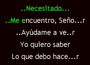 ..Necesitado. ..

..Me encuentro, Sef10...r

..AyL'Jdame a ve..r

Yo quiero saber

Lo que debo hace...r