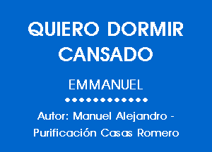 QUIERO DORMIR
CANSADO

EMMANUEL

00.000.00.00

Auforz Manuel Alejandro -

Purificoci6n Cosos Romero l