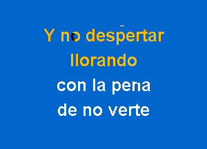 Y n) despiertar
llorando

con la pena
de no verte