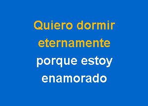 Quiero dormir
eternamente

porque estoy
enamorado