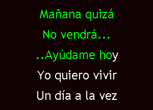 Mafwana quiza

No vendrzEI...

..Ayl'Jdame hoy

Yo quiero vivir
Un dia a la vez