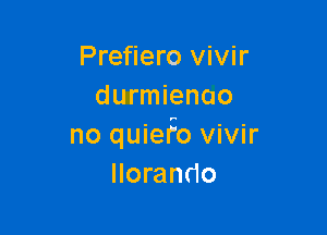 Prefiero vivir
durmienoo

no quiefo vivir
Ilorando