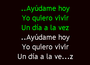 ..Ayt'Jdame hoy
Yo quiero vivir
Un dia a la vez

..Ayl'Jdame hoy
Yo quiero vivir
Un dia a la ve...z