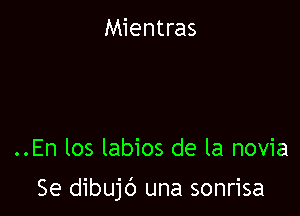 Mientras

..En los labios de la novia

Se dibujc') una sonrisa