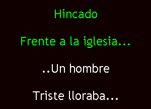 Hincado

Frente a la iglesia...

..Un hombre

Triste lloraba...