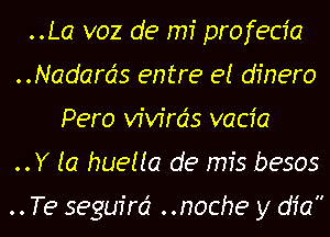 ..La voz de mi profecfa
..Nadards entre e! dfnero
Pero vafrds vacia
..Y to hueua de mfs besos

. . Te segufrd . .noche y dia