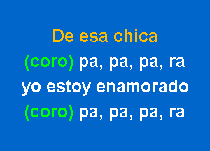 De esa chica
(coro) pa, pa, pa, ra

yo estoy enamorado
(coro) pa, pa, pa, ra