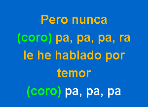 Pero nunca
(coro) pa, pa, pa, ra

le he hablado por
temor
(core) pa. pa, pa