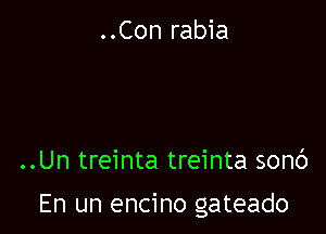 ..Con rabia

..Un treinta treinta sonc')

En un encino gateado