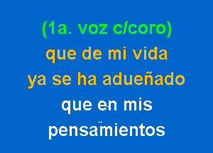 (1a. voz clcoro)
que de mi Vida

ya se ha adueFIado
que en mis
pensah'lientos