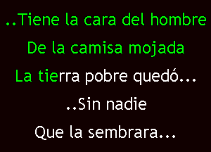 ..Tiene la cara del hombre
De la camisa mojada
La tierra pobre quedc')...
..Sin nadie

Que la sembrara...