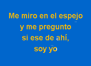 Me miro en el espejo
y me pregunto

si ese de ahl',
soy yo