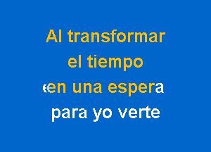 Al transformer
el tiempo

en una espera
para yo verte