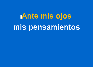 nAnte mis ojos
mis pensamientos