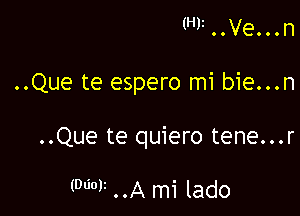 (H)1..Ve...n

..Que te espero mi bie...n

..Que te quiero tene...r

mot ..A mi lado