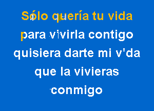 Sa'Ho queria tu Vida
para vivirla contigo
quisiera darte mi Wda

que la vivieras
'conmigo