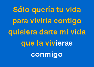 Sa'Ho queria tu Vida
para vivirla contigo
quisiera darte mi Vida

que la vivieras
'conmigo