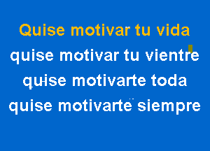 Quise motivar tu Vida
quise motivar tu vientre
quise motivarte toda
quise motivarte'siempre