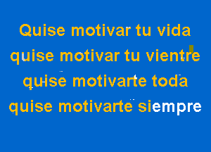 Quise motivar tu Vida
quise motivar tu vientre
quisie motivarte tod'a
quise motivarte'siempre