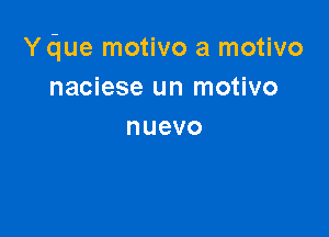 Ydue motivo a motivo
naciese un motivo

nuevo