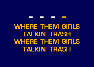 WHERE THEM GIRLS
TALKIN' TRASH
WHERE THEM GIRLS

TALKIN TRASH