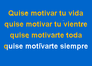 Quise motivar tu Vida
quise motivar tu'7vientre
qu'ise motivarte toda
quise motivarte siempre