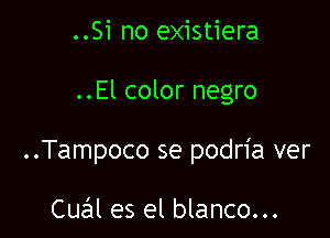 ..Si no existiera

..El color negro

..Tampoco se podria ver

Cual es el blanco...