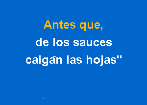 Antes que,
de Ios sauces

caigan las hojas