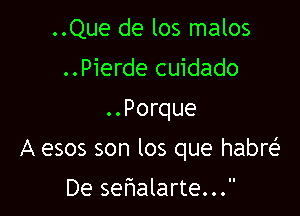 ..Que de los malos
..Pierde cuidado
..Porque

A esos son los que habre'

De sefwalarte...