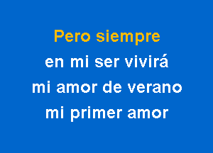 Pero siempre
en mi ser vivirei

mi amor de verano
mi primer amor