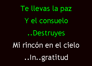 Te llevas la paz
Y el consuelo
..Destruyes

Mi rincdn en el cielo

..In..gratitud