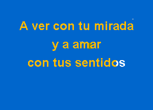 A ver con tu miradei
yaamar

con tus sentidos