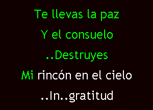 Te llevas la paz
Y el consuelo
..Destruyes

Mi rincdn en el cielo

..In..gratitud