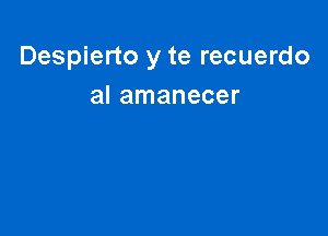 Despierto y te recuerdo
al amanecer