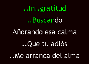 ..In. .gratitud

..Buscando
Ahorando esa calma
..Que tu adibs

..Me arranca del alma