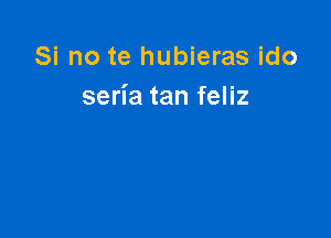 Si no te hubieras ido
seria tan feliz