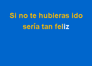 Si no te hubieras ido
seria tan feliz