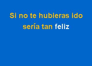 Si no te hubieras ido
seria tan feliz