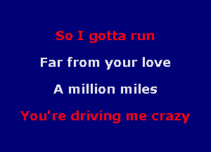 Far from your love

A million miles