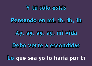 Y tt'l sdlo estiis
Pensando en mi, ih, ih, ih
Ay, ay, ay, ay, mi Vida
Debo verte a escondidas

Lo que sea ya lo haria por ti