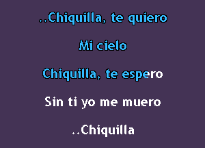 ..Chiquilla, te quiero

Mi cielo

Chiquilla, te espero

Sin ti yo me muero

..Chiquilla