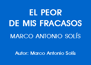 EL PEOR
DE MIS FRACASOS

MARCO ANTONIO son's

Auforz Marco An10nio Soll's