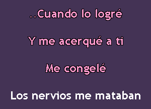 ..Cuando lo logrt-i'

Y me acerque'- a ti
Me congel

Los nervios me mataban