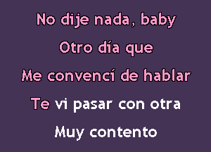 No dije nada, baby

Otro dia que
Me convenci de hablar

Te vi pasar con otra

Muy contento